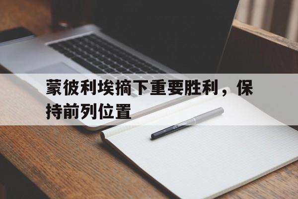 必威体育-蒙彼利埃摘下重要胜利，保持前列位置的简单介绍